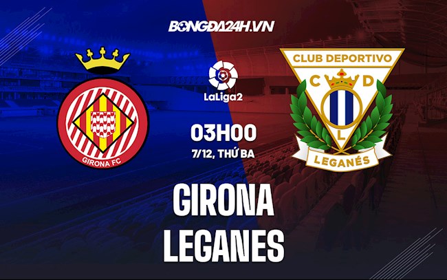 Nhận định,  Girona vs Leganes 3h00 ngày 7/12 (Hạng 2 TBN 2021/22)