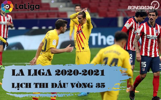 lich tuong thuat bong da tay ban nha Lịch thi đấu bóng đá La Liga 2020/2021 vòng 35: Nội chiến Top 4