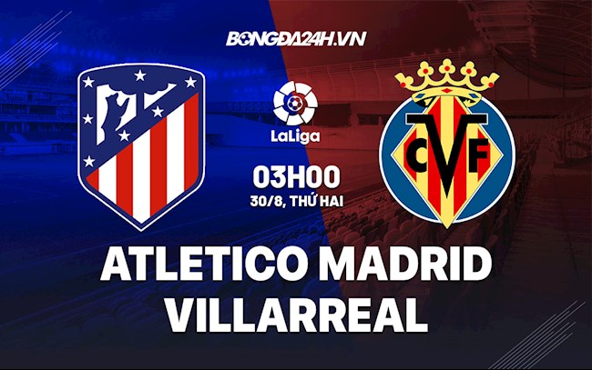 Nhận định bóng đá Atletico Madrid vs Villarreal 3h00 ngày 30/8 (La Liga 2021/22)