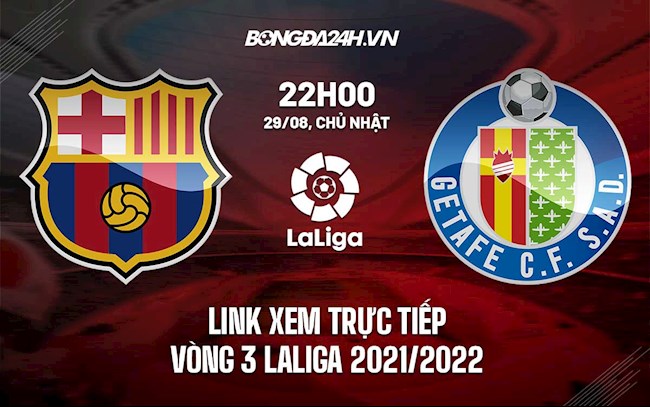 Link xem trực tiếp Barca vs Getafe Laliga 2021 ở đâu ?