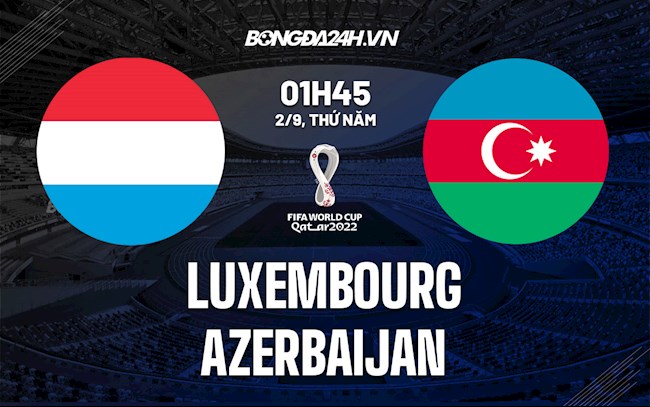Nhận định Luxembourg vs Azerbaijan 1h45 ngày 2/9 (Vòng loại World Cup 2022)