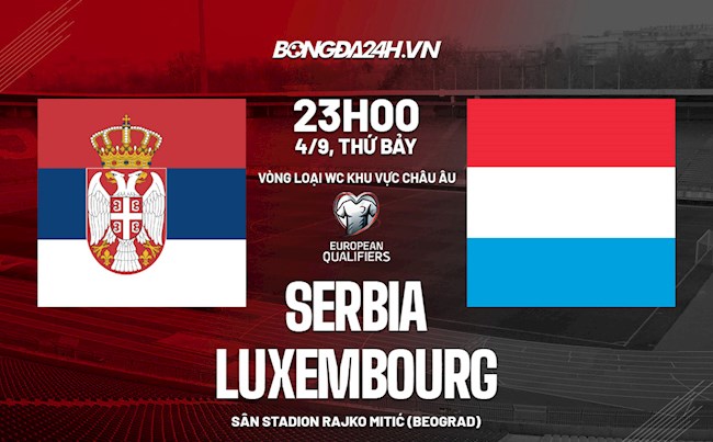 Nhận định Serbia vs Luxembourg 23h00 ngày 4/9 (Vòng loại World Cup 2022)