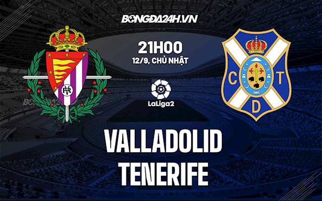 Nhận định Valladolid vs Tenerife 21h00 ngày 12/9 (Hạng 2 Tây Ban Nha 2021/22)