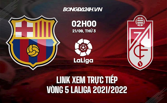 Link xem trực tiếp Barca vs Granada vòng 5 La Liga 2021/22 ở đâu ?