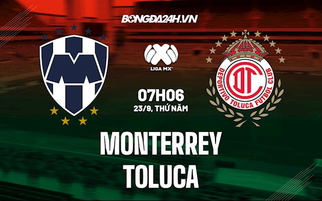 Nhận định Monterrey vs Toluca 7h06 ngày 23/9 (VĐQG Mexico 2021/22)