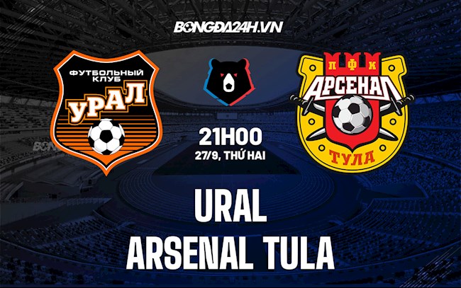 Nhận định bóng đá Ural vs Arsenal Tula 21h00 ngày 27/9 (VĐQG Nga 2021/22)