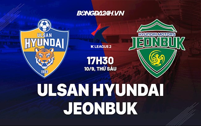 Soi kèo Ulsan Hyundai vs Jeonbuk Giải VĐQG Hàn Quốc Soi kèo Ulsan Hyundai vs Jeonbuk Giải VĐQG Hàn Quốc
