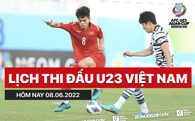 Lịch thi đấu U23 Việt Nam hôm nay 8/6/2022 Lich thi dau U23 Viet Nam hom nay 8/6/2022