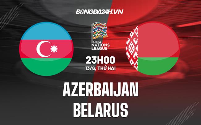 Nhận định bóng đá Azerbaijan vs Belarus 23h00 ngày 13/6 (UEFA Nations League 2022/23)