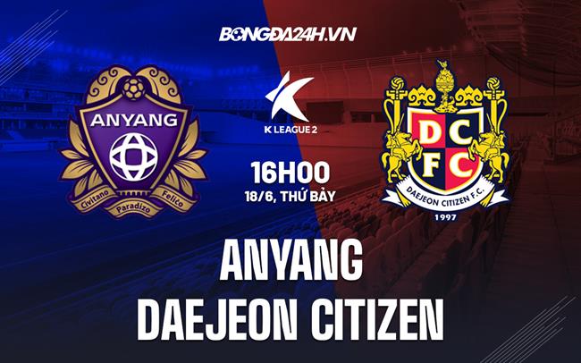 Nhận định Anyang vs Daejeon Citizen 16h00 ngày 18/6 (Hạng 2 Hàn Quốc 2022)