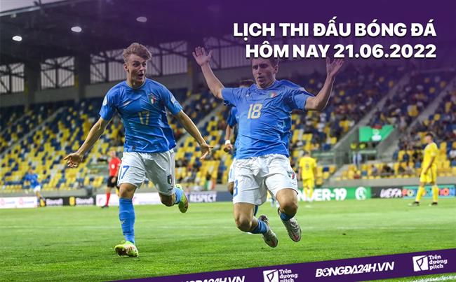 Lich thi dau bong da hom nay 21/6/2022