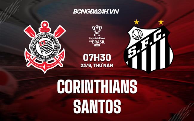 Nhận định, dự đoán Corinthians vs Santos 7h30 ngày 23/6 (Cúp quốc gia Brazil 2022)