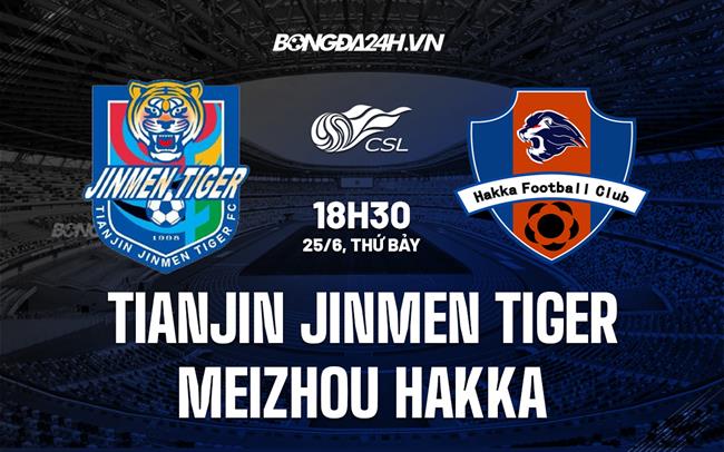 Nhận định Tianjin Jinmen Tiger vs Meizhou Hakka 18h30 ngày 25/6 (VĐQG Trung Quốc 2022)