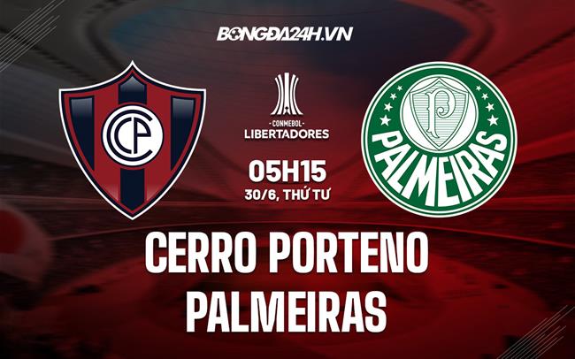 Nhận định Cerro Porteno vs Palmeiras 5h15 ngày 30/6 (Copa Libertadores 2022)