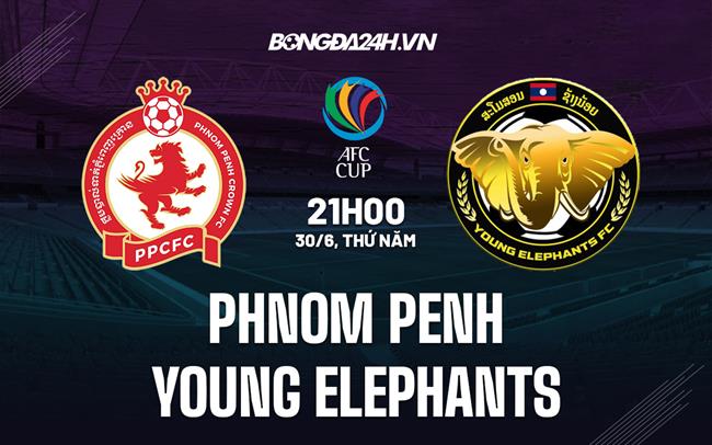 Nhận định Phnom Penh vs Young Elephants 21h00 ngày 30/6 (AFC Cup 2022)
