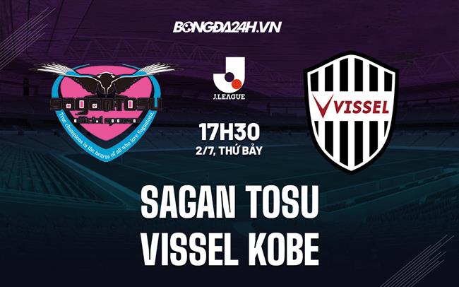 Nhận định Sagan Tosu vs Vissel Kobe 17h30 ngày 2/7 (VĐQG Nhật Bản 2022)