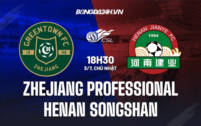 Nhận định Zhejiang Professional vs Henan Songshan 19h00 ngày 3/7(VĐQG Trung Quốc 2022)