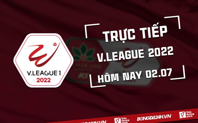 Trực tiếp V.League 2022 vòng 5 chiều nay 2/7 (Link xem VTV5, VTV6) xem bd.