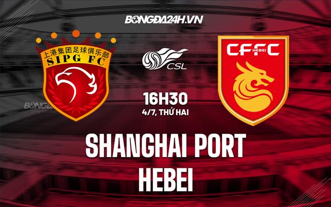 Nhận định, dự đoán Shanghai Port vs Hebei 16h30 ngày 4/7 (VĐQG Trung Quốc 2022)