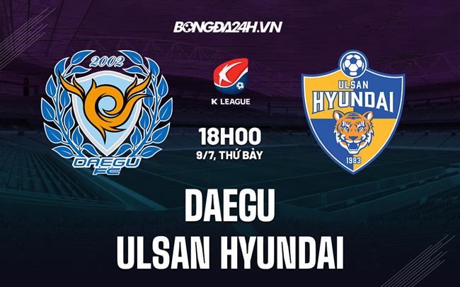 Nhận định,  Daegu vs Ulsan Hyundai 18h00 ngày 9/7 (VĐQG Hàn Quốc 2022)