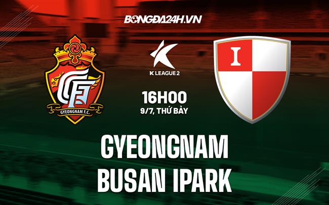 Nhận định Gyeongnam vs Busan IPark 16h00 ngày 9/7 (Hạng 2 Hàn Quốc 2022)