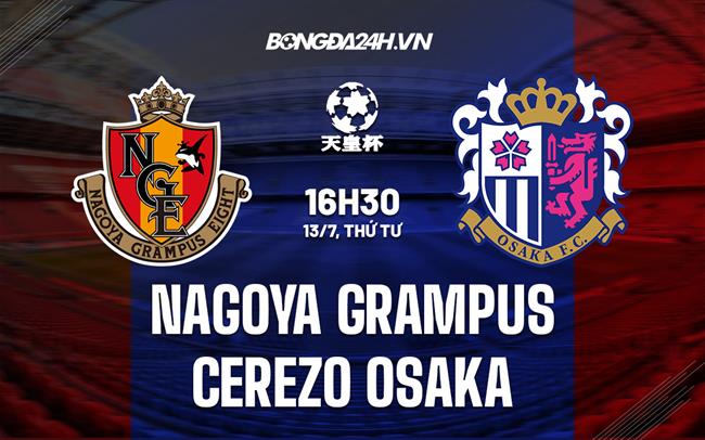 Nhận định Nagoya Grampus vs Cerezo Osaka 16h30 ngày 13/7 (Cúp Nhật Hoàng 2022)