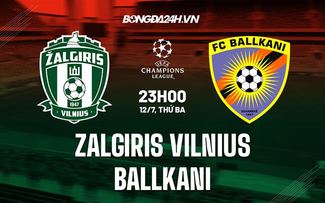 Nhận định Zalgiris Vilnius vs Ballkani 23h00 ngày 12/7 (Champions League 2022/23)
