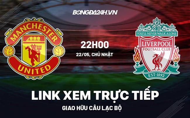 Link xem trực tiếp MU vs Liverpool giao hữu câu lạc bộ 2022 ở đâu ? mu vs liverpool link live