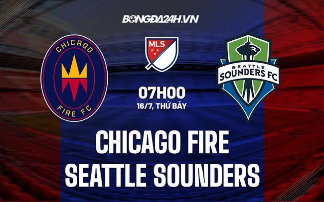 Nhận định Chicago Fire vs Seattle Sounders 7h00 ngày 17/7 (Nhà Nghề Mỹ 2022)