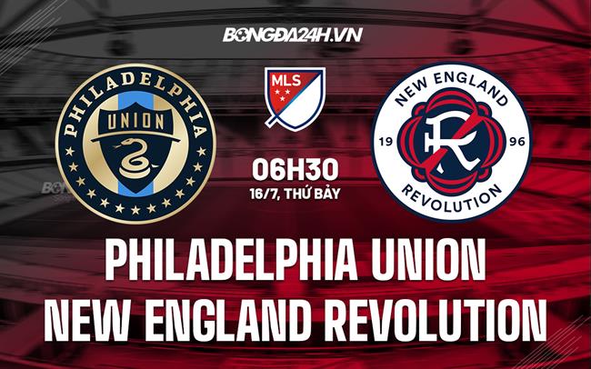 Nhận định Philadelphia Union vs New England Revolution 6h30 ngày 17/7 (Nhà Nghề Mỹ 2022)