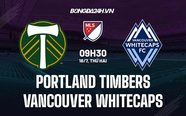 Nhận định Portland Timbers vs Vancouver Whitecaps 9h30 ngày 18/7 (Nhà Nghề Mỹ 2022)