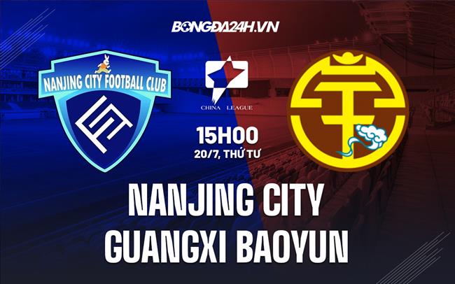 Nhận định Nanjing City vs Guangxi Baoyun 15h00 ngày 20/7 (Hạng 2 Trung Quốc 2022)
