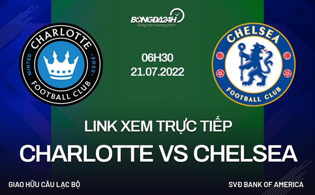 chaydan truc tiep che-Link xem trực tiếp Charlotte vs Chelsea ngày 21/7 Giao hữu 2022 ở đâu? 