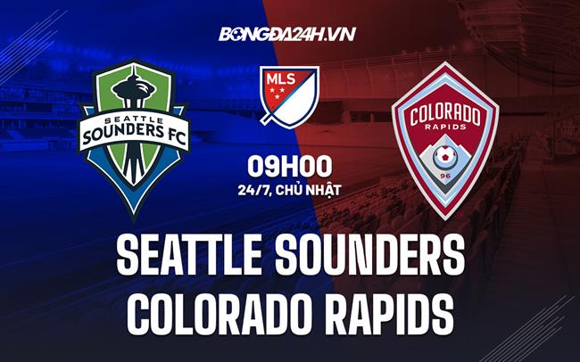 Nhận định Seattle Sounders vs Colorado Rapids 9h00 ngày 24/7 (Nhà nghề Mỹ 2022)