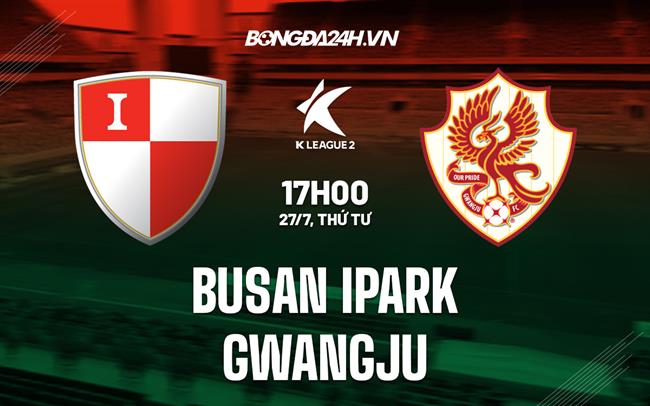 Nhận định, dự đoán Busan IPark vs Gwangju 17h00 ngày 27/7 (Hạng 2 Hàn Quốc 2022)