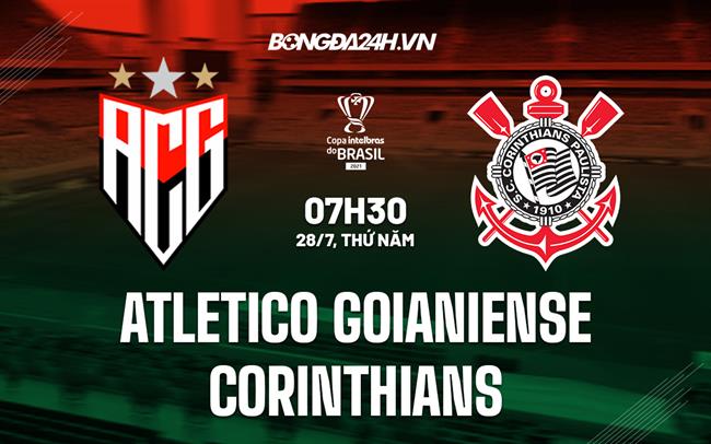 Nhận định Atletico Goianiense vs Corinthians 7h30 ngày 28/7 (Cúp QG Brazil 2022)