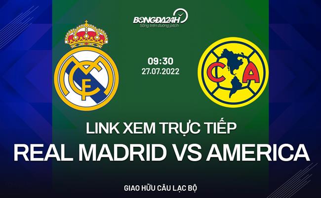 Real Madrid vs America xem ở đâu? Chiếu trên kênh nào? (Giao hữu 2022)