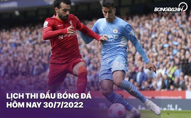 Lich thi dau bong da hom nay 30/7/2022