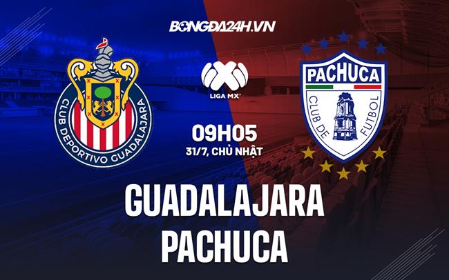 Nhận định Guadalajara vs Pachuca 9h05 ngày 31/7 (VĐQG Mexico 2022/23)