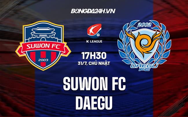 Nhận định,  Suwon FC vs Daegu 17h30 ngày 31/7 (VĐQG Hàn Quốc 2022)