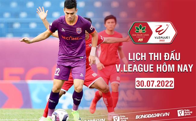 Lich thi dau V.League hom nay 30/7/2022