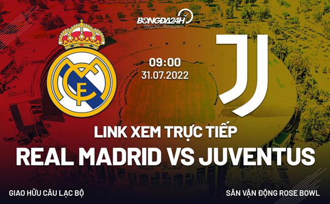 Link xem trực tiếp Real Madrid vs Juventus 9h00 ngày 31/7/2022 ở đâu? link real vs juventus