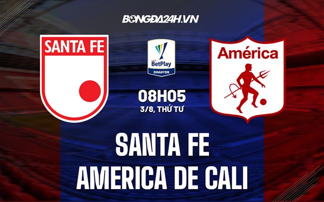 Nhận định Santa Fe vs America de Cali 8h05 ngày 3/8 (VĐQG Colombia)