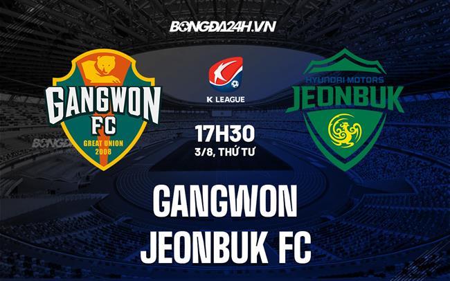Nhận định bóng đá Gangwon vs Jeonbuk 17h30 ngày 3/8 (VĐQG Hàn Quốc 2022)