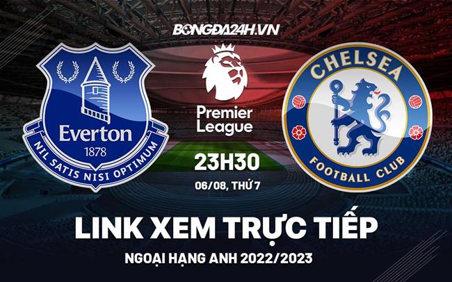 Link xem trực tiếp Everton vs Chelsea ngày 6/8 (Ngoại hạng Anh 2022/23) xem trực tiếp chelsea vs everton