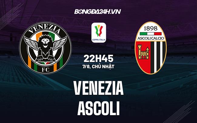 Nhận định Venezia vs Ascoli 22h45 ngày 7/8 (Coppa Italia 2022/23)