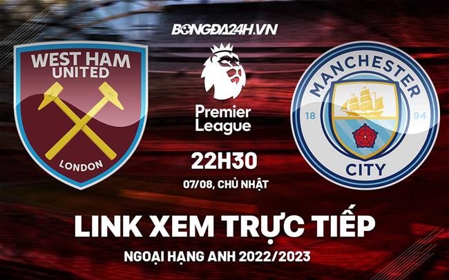 Link xem truc tiep West Ham vs Man City (Vong 1 Ngoai hang Anh 2022/23)