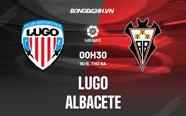 Nhận định Lugo vs Albacete 0h30 ngày 16/8 (Hạng 2 Tây Ban Nha 2022/23)