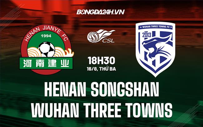 Nhận định Henan Songshan vs Wuhan Three Towns 18h30 ngày 16/8 (VĐQG Trung Quốc 2022)