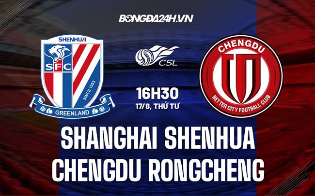 Nhận định Shanghai Shenhua vs Chengdu Rongcheng 16h30 ngày 17/8 (VĐQG Trung Quốc 2022)
